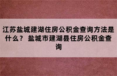 江苏盐城建湖住房公积金查询方法是什么？ 盐城市建湖县住房公积金查询